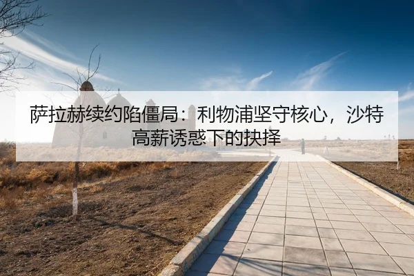 sa-la-he-xu-yue-xian-jiang-ju-li-wu-pu-jian-shou-he-xin-sha-te-gao-xin-you-huo-xia-de-jue-ze-3-407.jpg