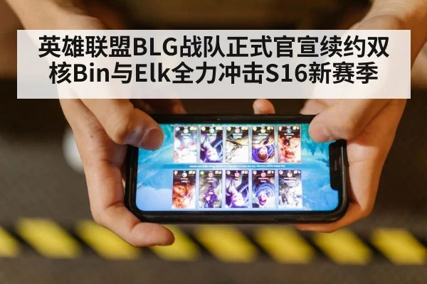 英雄联盟BLG战队正式官宣续约双核Bin与Elk全力冲击S16新赛季