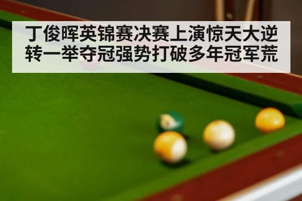 丁俊晖英锦赛决赛上演惊天大逆转一举夺冠强势打破多年冠军荒