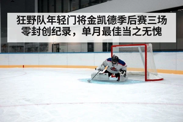 狂野队年轻门将金凯德季后赛三场零封创纪录,单月最佳当之无愧