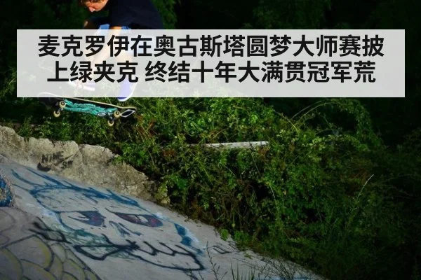 麦克罗伊在奥古斯塔圆梦大师赛披上绿夹克 终结十年大满贯冠军荒