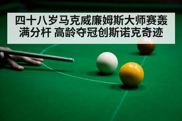 四十八岁马克威廉姆斯大师赛轰满分杆 高龄夺冠创斯诺克奇迹